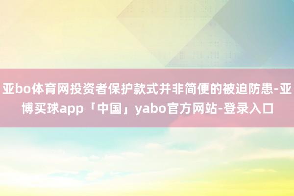 亚bo体育网投资者保护款式并非简便的被迫防患-亚博买球app「中国」yabo官方网站-登录入口