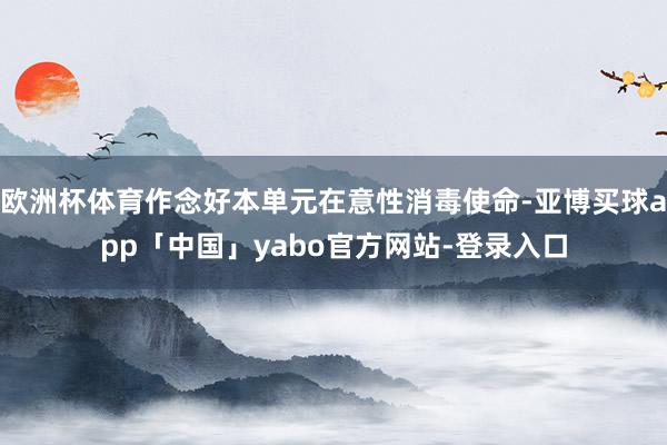 欧洲杯体育作念好本单元在意性消毒使命-亚博买球app「中国」yabo官方网站-登录入口