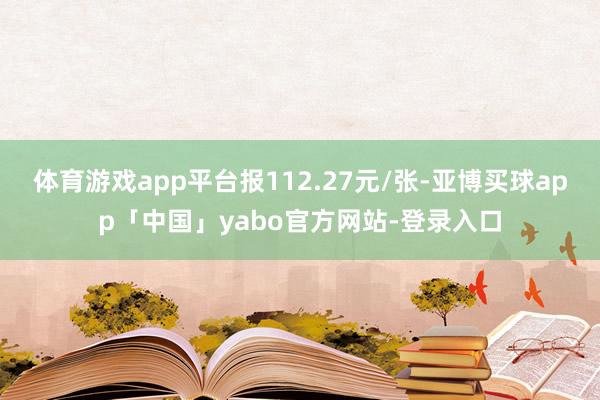 体育游戏app平台报112.27元/张-亚博买球app「中国」yabo官方网站-登录入口