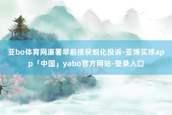 亚bo体育网　　廉署早前接获蜕化投诉-亚博买球app「中国」yabo官方网站-登录入口