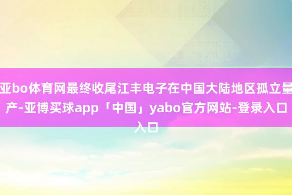 亚bo体育网最终收尾江丰电子在中国大陆地区孤立量产-亚博买球app「中国」yabo官方网站-登录入口