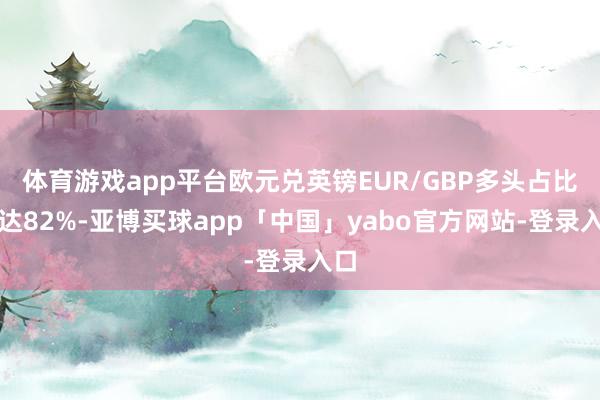体育游戏app平台欧元兑英镑EUR/GBP多头占比高达82%-亚博买球app「中国」yabo官方网站-登录入口