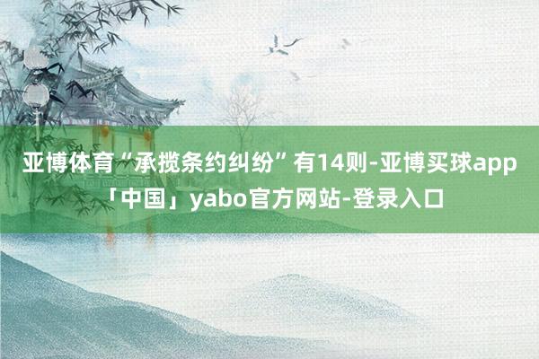 亚博体育“承揽条约纠纷”有14则-亚博买球app「中国」yabo官方网站-登录入口