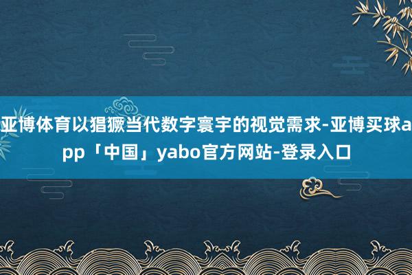 亚博体育以猖獗当代数字寰宇的视觉需求-亚博买球app「中国」yabo官方网站-登录入口