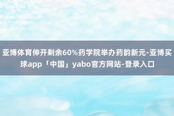 亚博体育伸开剩余60%药学院举办药韵新元-亚博买球app「中国」yabo官方网站-登录入口