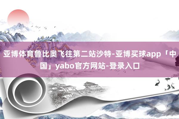 亚博体育鲁比奥飞往第二站沙特-亚博买球app「中国」yabo官方网站-登录入口