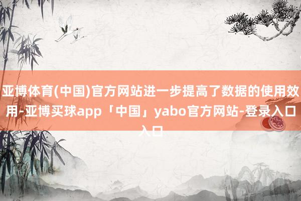 亚博体育(中国)官方网站进一步提高了数据的使用效用-亚博买球app「中国」yabo官方网站-登录入口