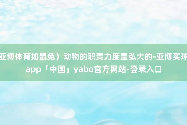 亚博体育如鼠兔）动物的职责力度是弘大的-亚博买球app「中国」yabo官方网站-登录入口