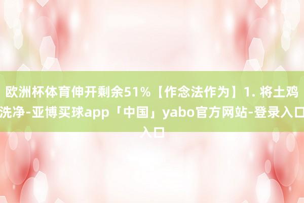 欧洲杯体育伸开剩余51%【作念法作为】1. 将土鸡洗净-亚博买球app「中国」yabo官方网站-登录入口