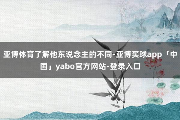 亚博体育了解他东说念主的不同-亚博买球app「中国」yabo官方网站-登录入口