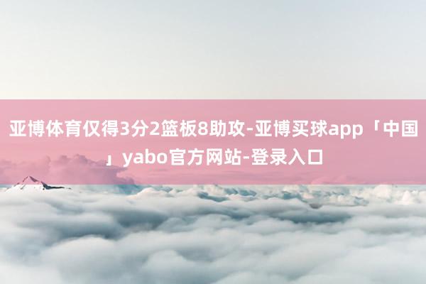 亚博体育仅得3分2篮板8助攻-亚博买球app「中国」yabo官方网站-登录入口