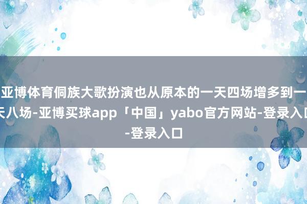 亚博体育侗族大歌扮演也从原本的一天四场增多到一天八场-亚博买球app「中国」yabo官方网站-登录入口