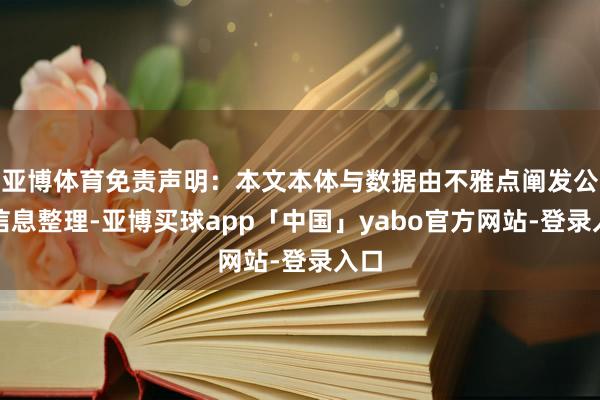亚博体育免责声明：本文本体与数据由不雅点阐发公开信息整理-亚博买球app「中国」yabo官方网站-登录入口