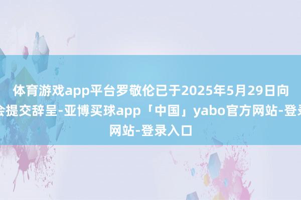 体育游戏app平台罗敬伦已于2025年5月29日向董事会提交辞呈-亚博买球app「中国」yabo官方网站-登录入口