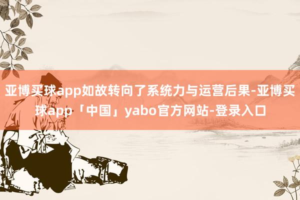 亚博买球app如故转向了系统力与运营后果-亚博买球app「中国」yabo官方网站-登录入口