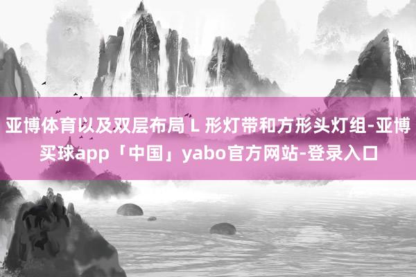 亚博体育以及双层布局 L 形灯带和方形头灯组-亚博买球app「中国」yabo官方网站-登录入口