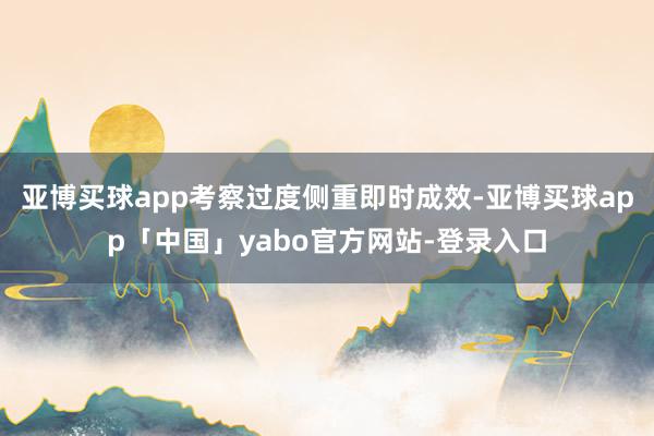 亚博买球app考察过度侧重即时成效-亚博买球app「中国」yabo官方网站-登录入口