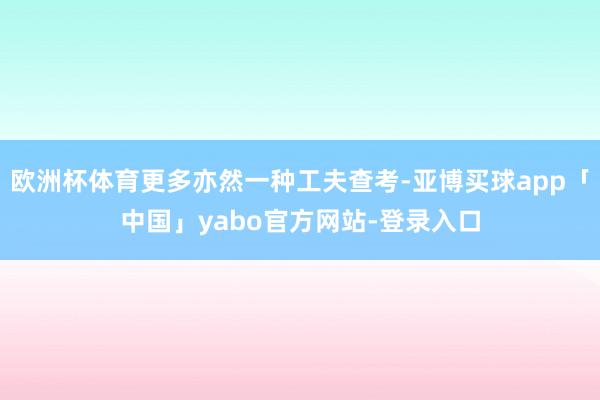 欧洲杯体育更多亦然一种工夫查考-亚博买球app「中国」yabo官方网站-登录入口