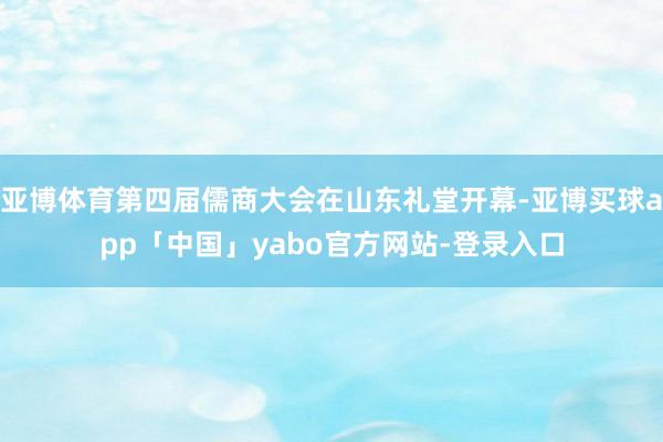 亚博体育第四届儒商大会在山东礼堂开幕-亚博买球app「中国」yabo官方网站-登录入口