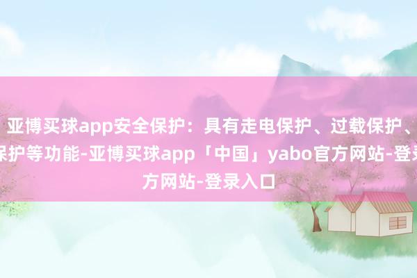 亚博买球app安全保护：具有走电保护、过载保护、短路保护等功能-亚博买球app「中国」yabo官方网站-登录入口