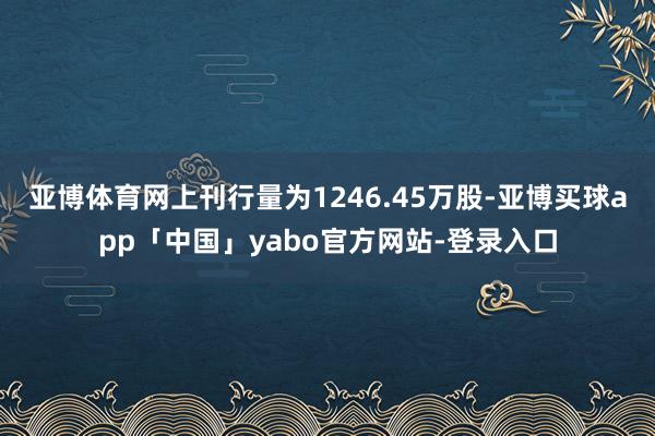 亚博体育网上刊行量为1246.45万股-亚博买球app「中国」yabo官方网站-登录入口