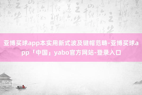 亚博买球app本实用新式波及键帽范畴-亚博买球app「中国」yabo官方网站-登录入口