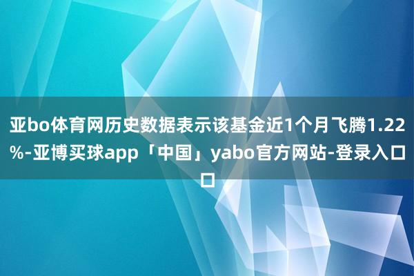 亚bo体育网历史数据表示该基金近1个月飞腾1.22%-亚博买球app「中国」yabo官方网站-登录入口