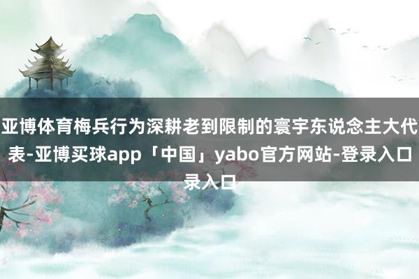 亚博体育梅兵行为深耕老到限制的寰宇东说念主大代表-亚博买球app「中国」yabo官方网站-登录入口