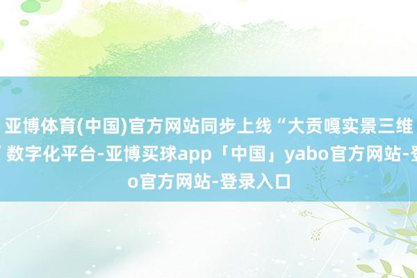 亚博体育(中国)官方网站同步上线“大贡嘎实景三维一张图”数字化平台-亚博买球app「中国」yabo官方网站-登录入口